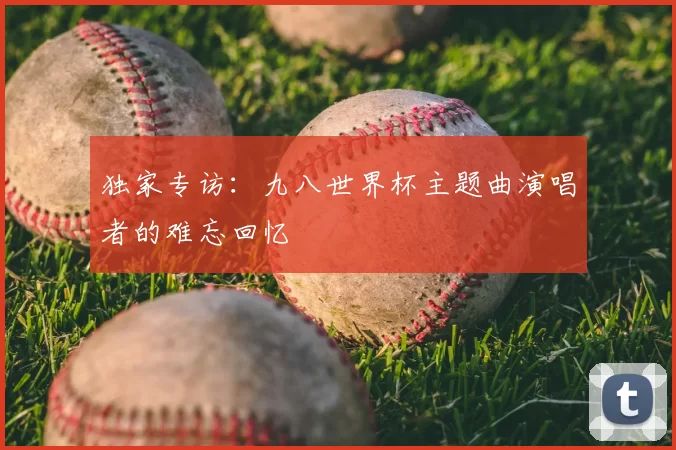 独家专访：九八世界杯主题曲演唱者的难忘回忆
