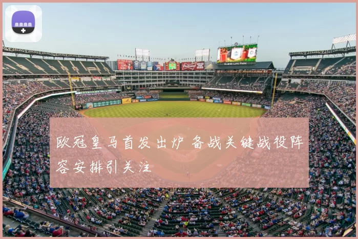 欧冠皇马首发出炉 备战关键战役阵容安排引关注