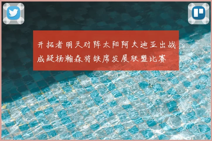 开拓者明天对阵太阳阿夫迪亚出战成疑杨瀚森将缺席发展联盟比赛