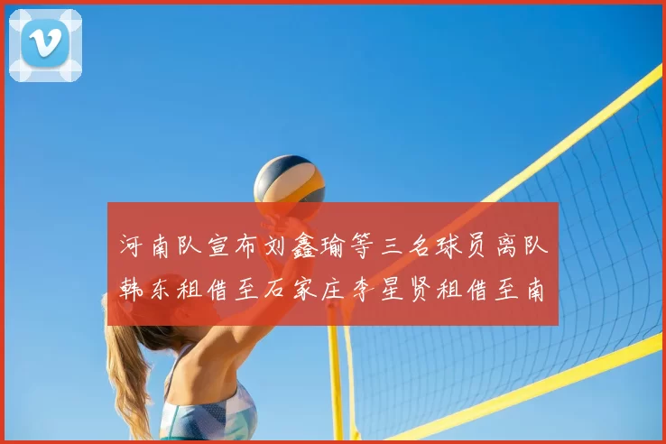 河南队宣布刘鑫瑜等三名球员离队韩东租借至石家庄李星贤租借至南通