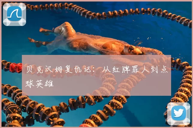 贝克汉姆复仇记：从红牌罪人到点球英雄