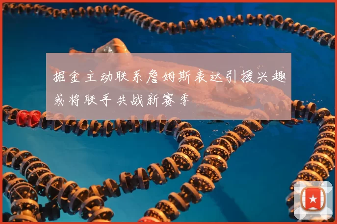 掘金主动联系詹姆斯表达引援兴趣或将联手共战新赛季