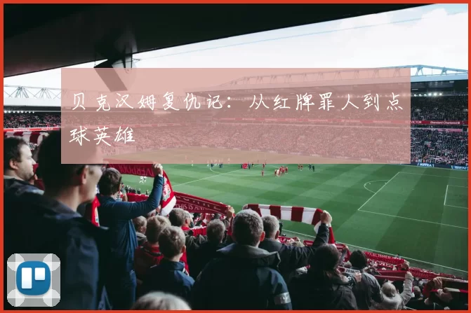 贝克汉姆复仇记：从红牌罪人到点球英雄