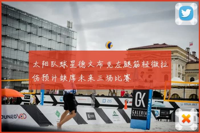太阳队球星德文布克左腿筋轻微拉伤预计缺席未来三场比赛