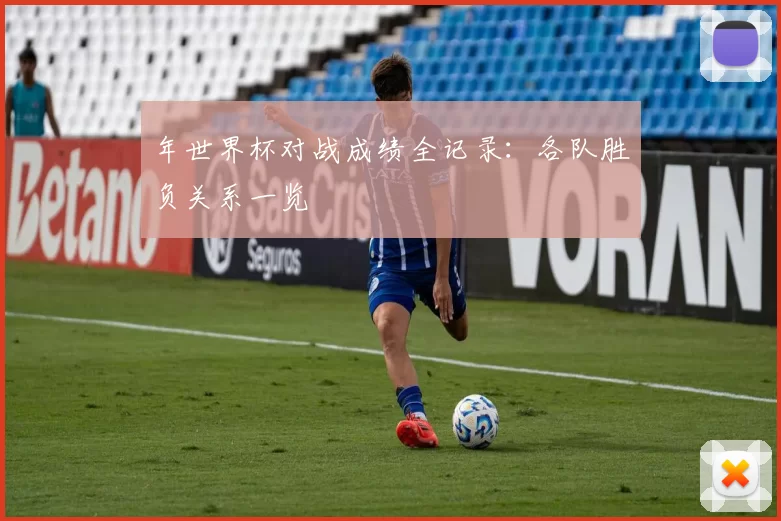 年世界杯对战成绩全记录：各队胜负关系一览