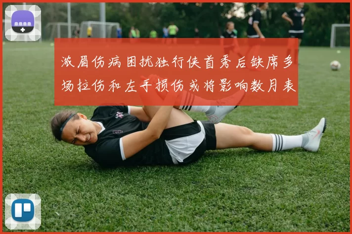浓眉伤病困扰独行侠首秀后缺席多场拉伤和左手损伤或将影响数月表现