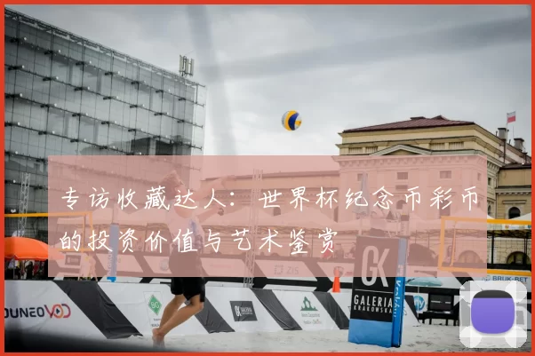 专访收藏达人：世界杯纪念币彩币的投资价值与艺术鉴赏