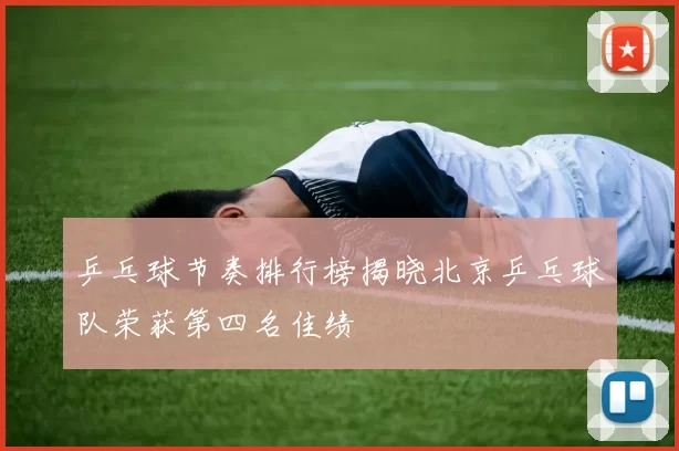 乒乓球节奏排行榜揭晓北京乒乓球队荣获第四名佳绩