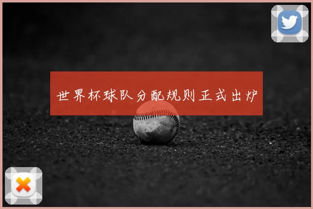 世界杯球队分配规则正式出炉