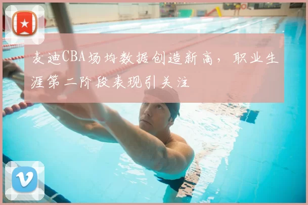 麦迪CBA场均数据创造新高，职业生涯第二阶段表现引关注