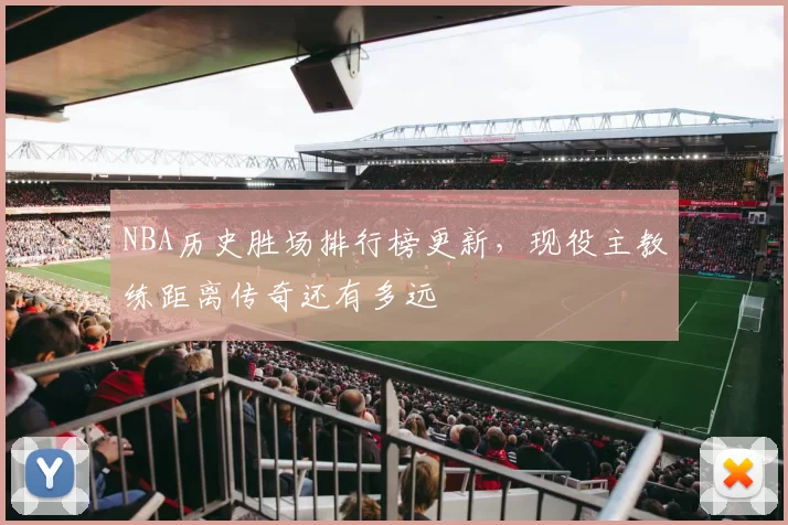 NBA历史胜场排行榜更新，现役主教练距离传奇还有多远
