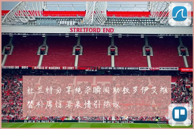 杜兰特分享绝杀瞬间助教罗伊艾维替补席惊呆表情引热议