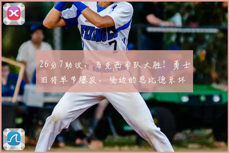 26分7助攻,马克西率队大胜!勇士旧将单节爆发,场边的恩比德乐坏了