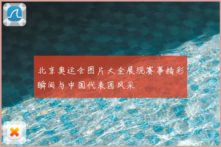 北京奥运会图片大全展现赛事精彩瞬间与中国代表团风采