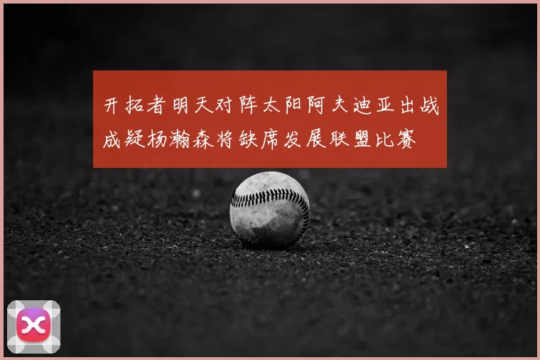 开拓者明天对阵太阳阿夫迪亚出战成疑杨瀚森将缺席发展联盟比赛
