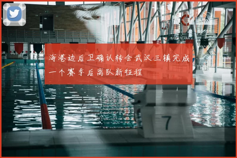 海港边后卫确认转会武汉三镇完成一个赛季后离队新征程