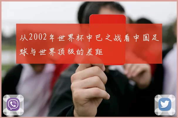 从2002年世界杯中巴之战看中国足球与世界顶级的差距
