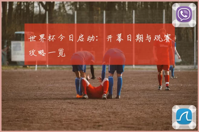 世界杯今日启动:开幕日期与观赛攻略一览