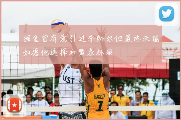 掘金曾有意引进李凯尔但最终未能如愿他选择加盟森林狼