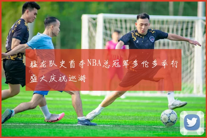 猛龙队史首夺NBA总冠军多伦多举行盛大庆祝巡游