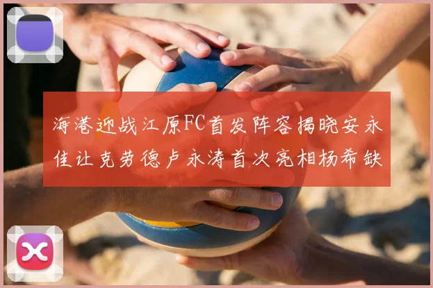 海港迎战江原FC首发阵容揭晓安永佳让克劳德卢永涛首次亮相杨希缺席