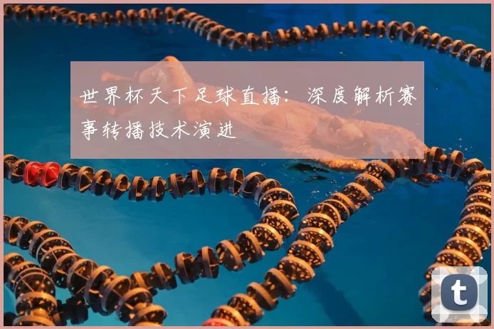 世界杯天下足球直播:深度解析赛事转播技术演进
