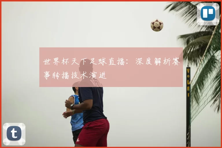 世界杯天下足球直播:深度解析赛事转播技术演进