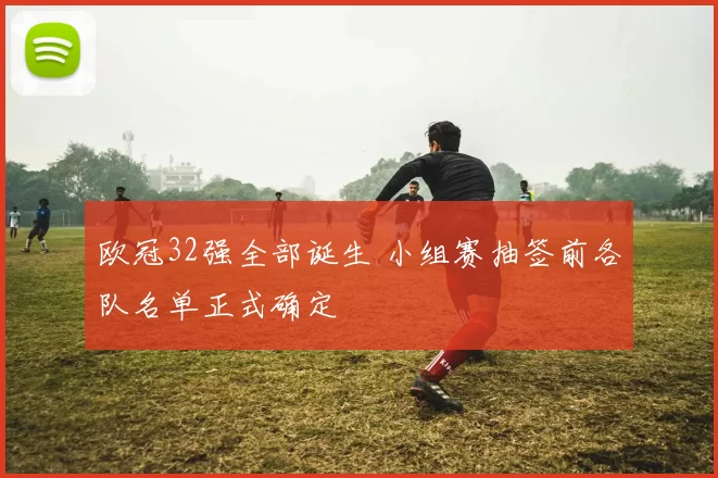 欧冠32强全部诞生 小组赛抽签前各队名单正式确定