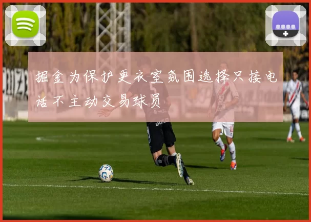 掘金为保护更衣室氛围选择只接电话不主动交易球员