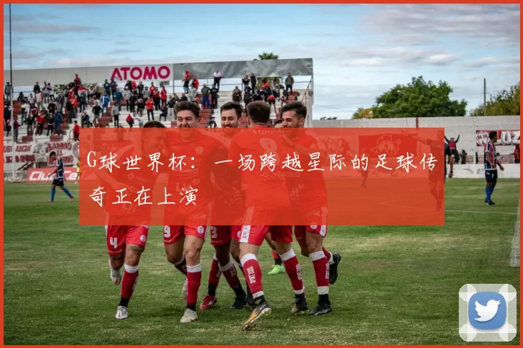 G球世界杯:一场跨越星际的足球传奇正在上演