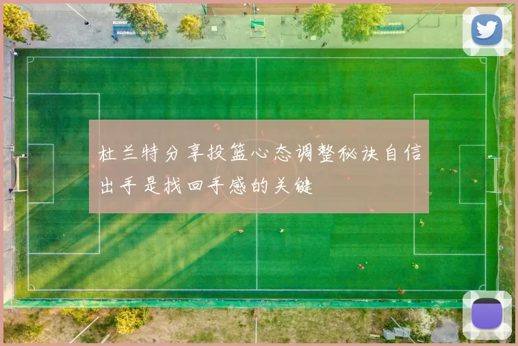 杜兰特分享投篮心态调整秘诀自信出手是找回手感的关键
