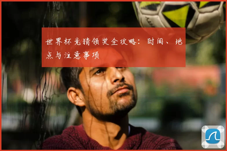 世界杯竞猜领奖全攻略:时间、地点与注意事项