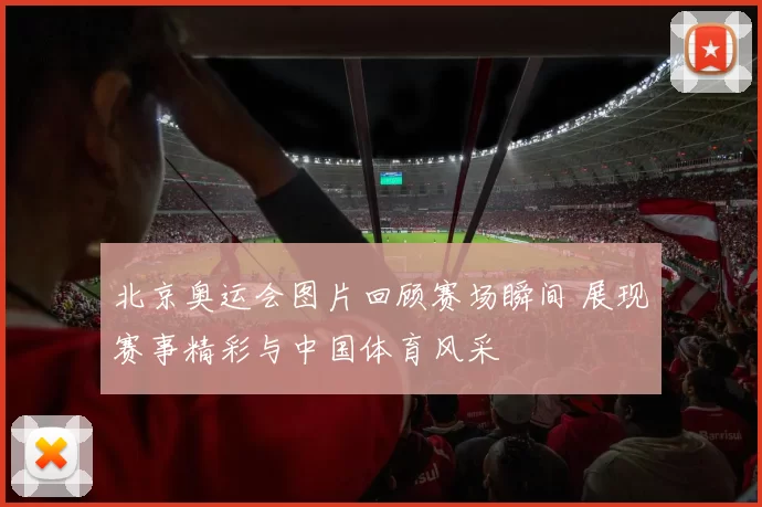 北京奥运会图片回顾赛场瞬间 展现赛事精彩与中国体育风采