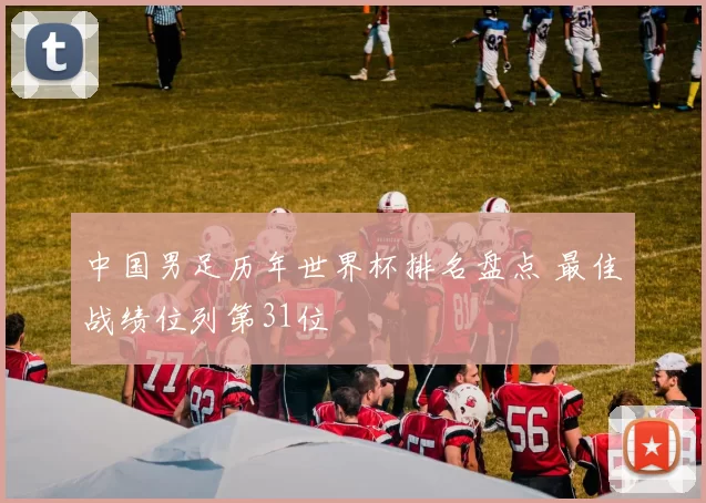 中国男足历年世界杯排名盘点 最佳战绩位列第31位