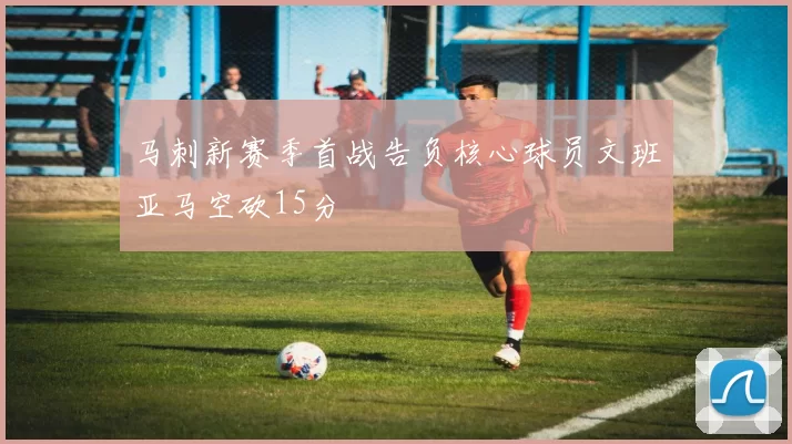马刺新赛季首战告负核心球员文班亚马空砍15分