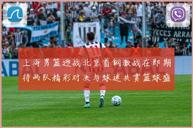 上海男篮迎战北京首钢激战在即期待两队精彩对决与球迷共赏篮球盛宴