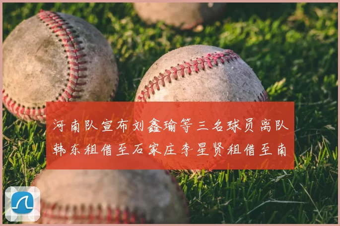 河南队宣布刘鑫瑜等三名球员离队韩东租借至石家庄李星贤租借至南通