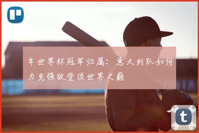 年世界杯冠军归属：意大利队如何力克强敌登顶世界之巅