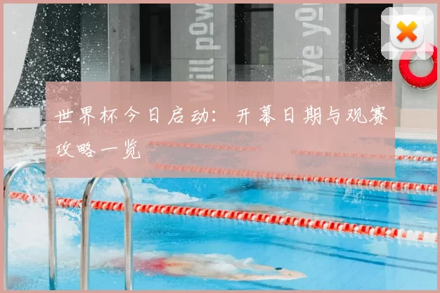 世界杯今日启动:开幕日期与观赛攻略一览