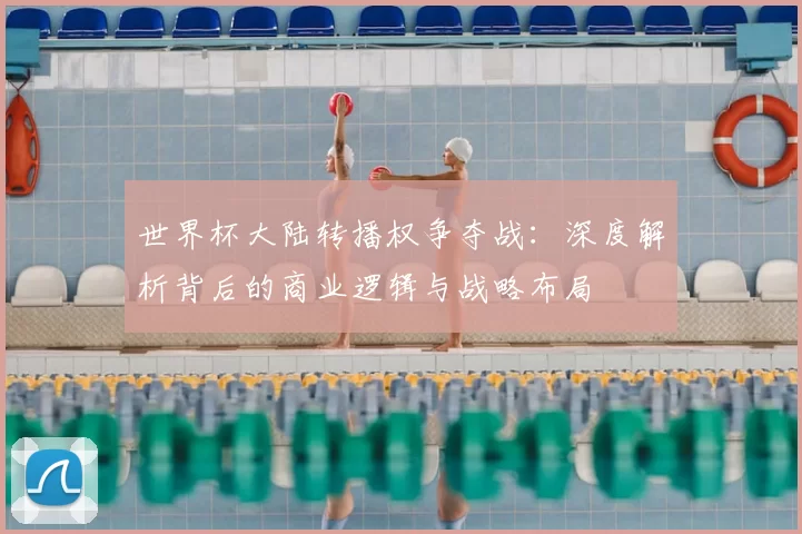世界杯大陆转播权争夺战:深度解析背后的商业逻辑与战略布局