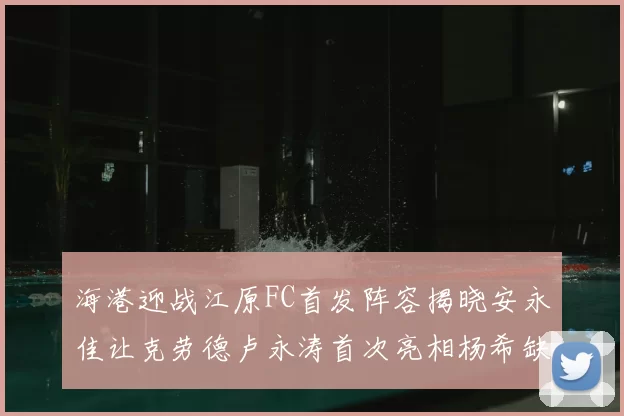海港迎战江原FC首发阵容揭晓安永佳让克劳德卢永涛首次亮相杨希缺席