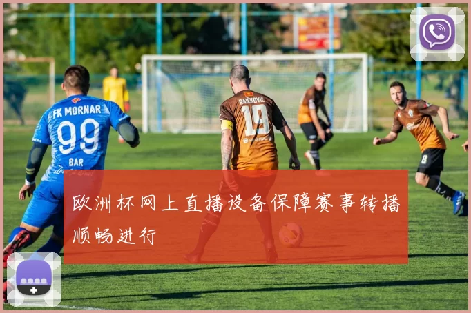 欧洲杯网上直播设备保障赛事转播顺畅进行