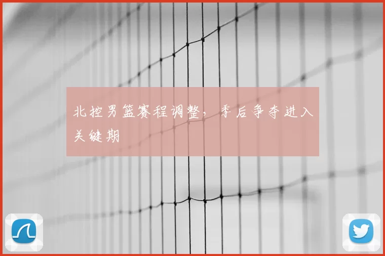 北控男篮赛程调整,季后争夺进入关键期
