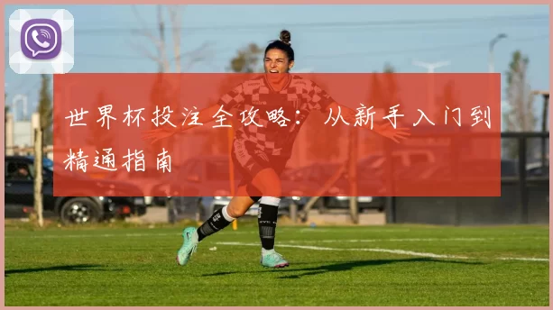 世界杯投注全攻略：从新手入门到精通指南