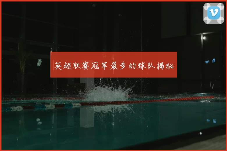 英超联赛冠军最多的球队揭秘