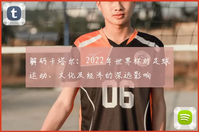 解码卡塔尔:2022年世界杯对足球运动、文化及经济的深远影响
