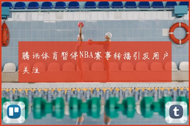 腾讯体育暂停NBA赛事转播引发用户关注