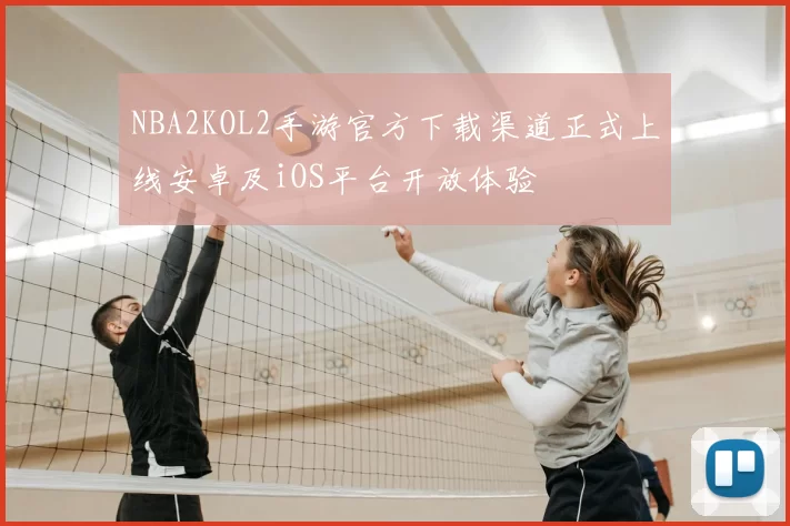 NBA2KOL2手游官方下载渠道正式上线安卓及iOS平台开放体验