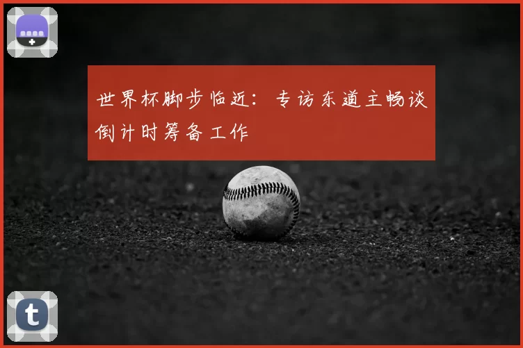 世界杯脚步临近:专访东道主畅谈倒计时筹备工作
