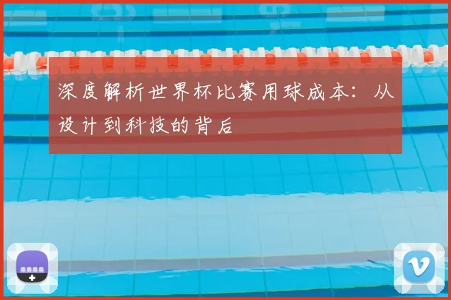 深度解析世界杯比赛用球成本：从设计到科技的背后